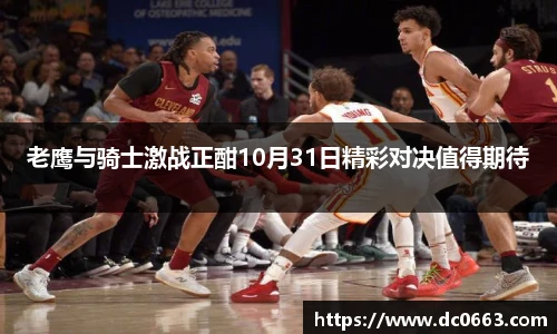 老鹰与骑士激战正酣10月31日精彩对决值得期待